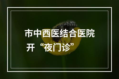 市中西医结合医院 开“夜门诊”