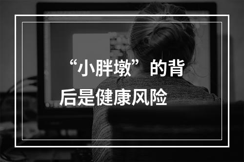 “小胖墩”的背后是健康风险