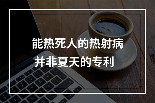 能热死人的热射病 并非夏天的专利