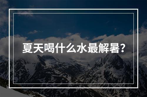 夏天喝什么水最解暑？