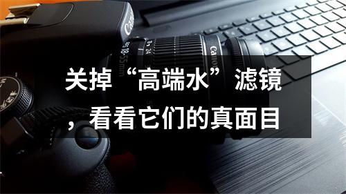 关掉“高端水”滤镜，看看它们的真面目