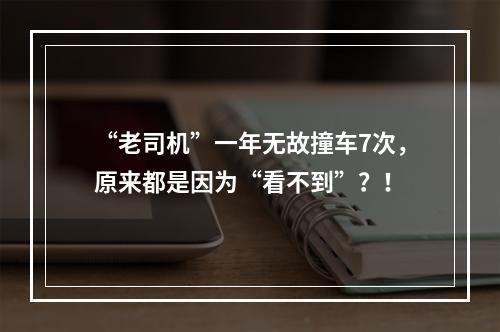 “老司机”一年无故撞车7次，原来都是因为“看不到”？！