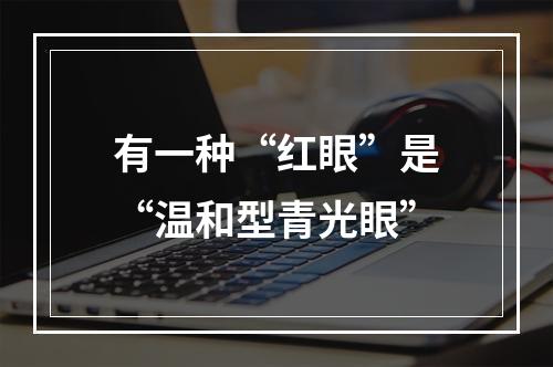 有一种“红眼”是“温和型青光眼”