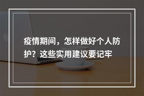 疫情期间，怎样做好个人防护？这些实用建议要记牢