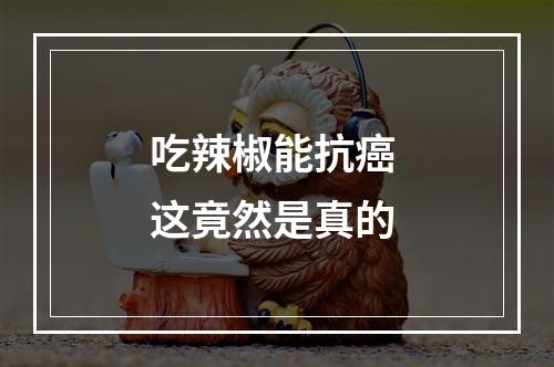 吃辣椒能抗癌 这竟然是真的
