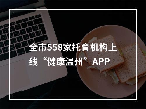 全市558家托育机构上线“健康温州”APP