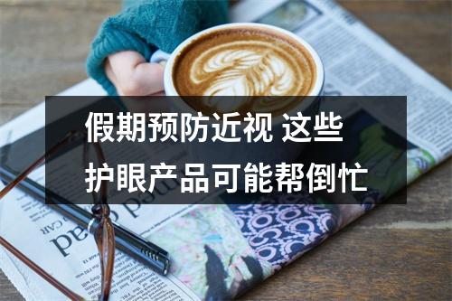 假期预防近视 这些护眼产品可能帮倒忙