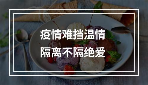 疫情难挡温情 隔离不隔绝爱