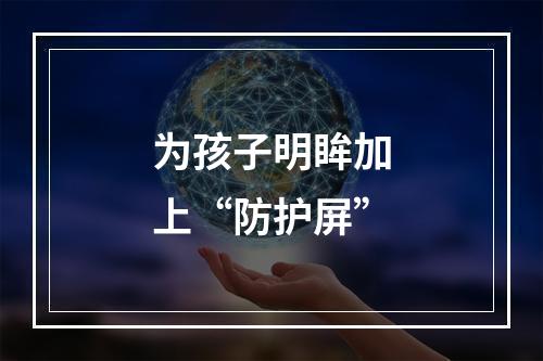 为孩子明眸加上“防护屏”