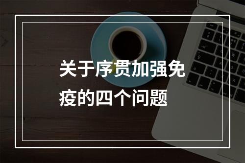 关于序贯加强免疫的四个问题
