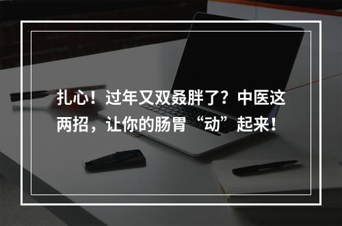扎心！过年又双叒胖了？中医这两招，让你的肠胃“动”起来！