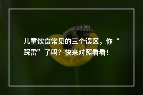 儿童饮食常见的三个误区，你“踩雷”了吗？快来对照看看！