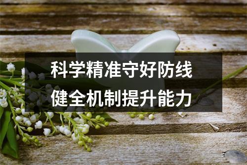 科学精准守好防线 健全机制提升能力