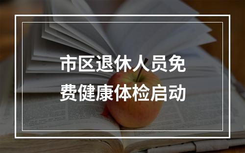 市区退休人员免费健康体检启动