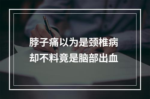 脖子痛以为是颈椎病 却不料竟是脑部出血