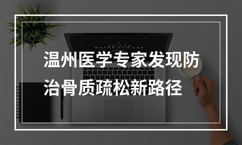 温州医学专家发现防治骨质疏松新路径