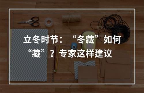 立冬时节：“冬藏”如何“藏”？专家这样建议