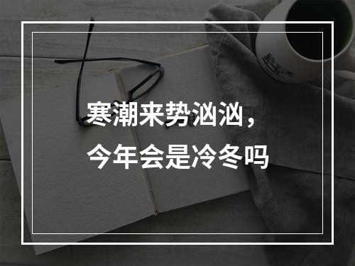 寒潮来势汹汹，今年会是冷冬吗