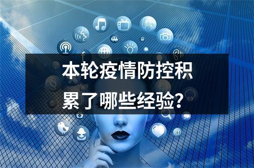 本轮疫情防控积累了哪些经验？