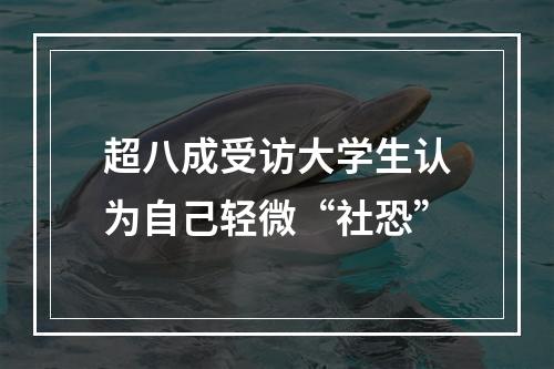 超八成受访大学生认为自己轻微“社恐”