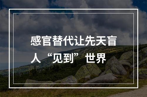 感官替代让先天盲人“见到”世界