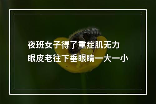 夜班女子得了重症肌无力 眼皮老往下垂眼睛一大一小