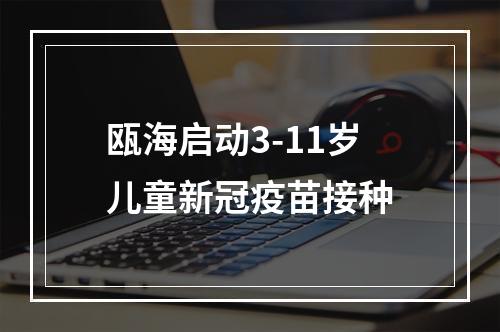 瓯海启动3-11岁儿童新冠疫苗接种