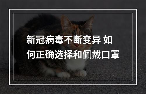 新冠病毒不断变异 如何正确选择和佩戴口罩
