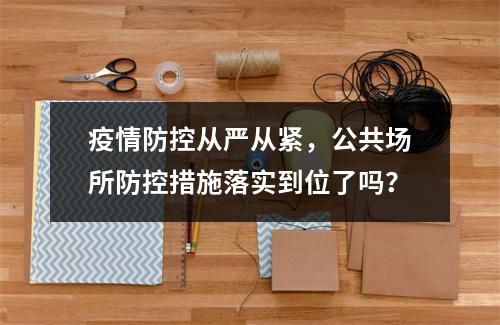 疫情防控从严从紧，公共场所防控措施落实到位了吗？