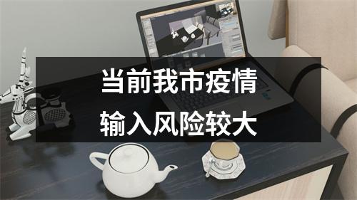 当前我市疫情输入风险较大