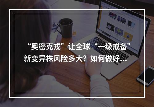 “奥密克戎”让全球“一级戒备”新变异株风险多大？如何做好防控？