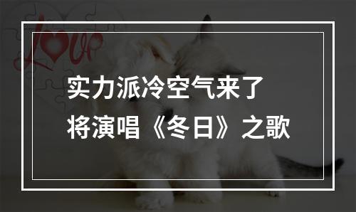 实力派冷空气来了 将演唱《冬日》之歌