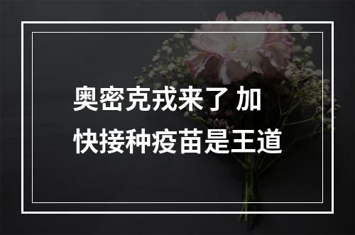 奥密克戎来了 加快接种疫苗是王道