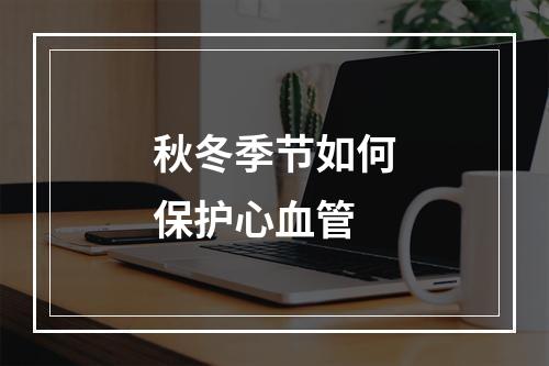 秋冬季节如何保护心血管