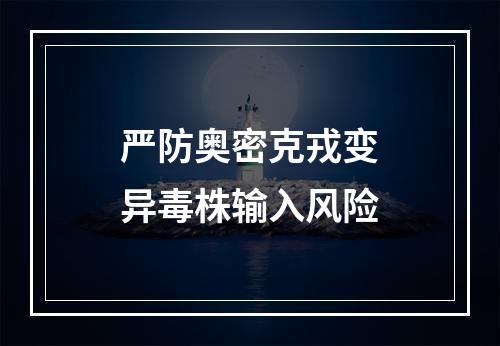 严防奥密克戎变异毒株输入风险