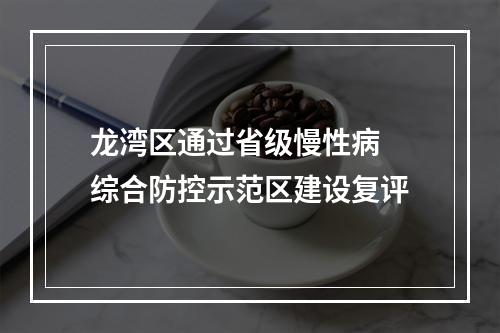 龙湾区通过省级慢性病 综合防控示范区建设复评