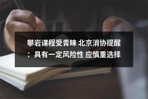 攀岩课程受青睐 北京消协提醒：具有一定风险性 应慎重选择