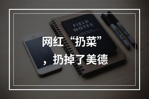网红“扔菜”，扔掉了美德