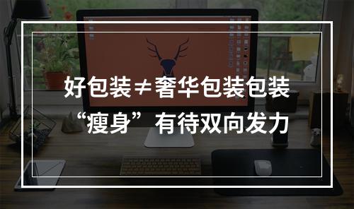 好包装≠奢华包装包装“瘦身”有待双向发力