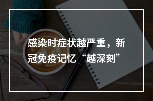 感染时症状越严重，新冠免疫记忆“越深刻”