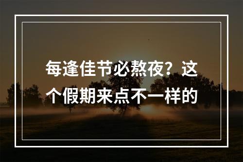 每逢佳节必熬夜？这个假期来点不一样的