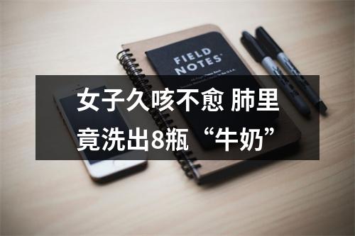 女子久咳不愈 肺里竟洗出8瓶“牛奶”