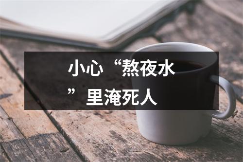 小心“熬夜水”里淹死人