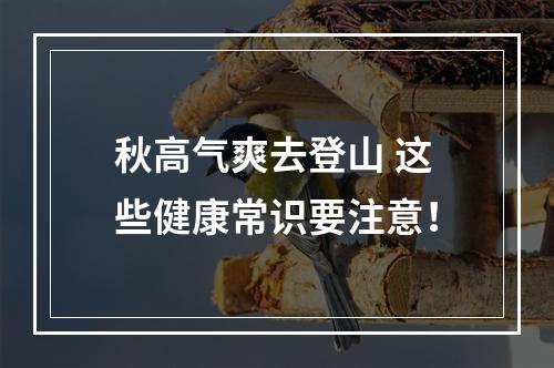 秋高气爽去登山 这些健康常识要注意！