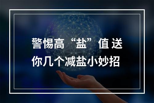 警惕高“盐”值 送你几个减盐小妙招