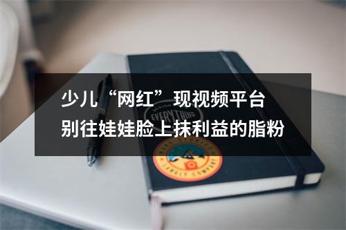 少儿“网红”现视频平台 别往娃娃脸上抹利益的脂粉
