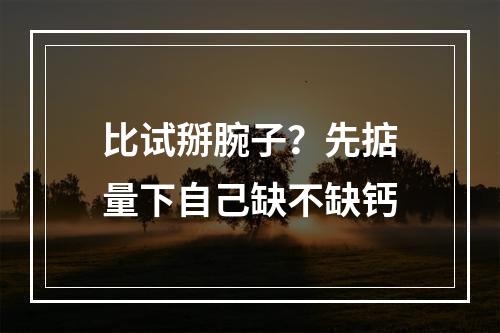 比试掰腕子？先掂量下自己缺不缺钙
