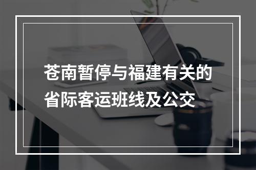 苍南暂停与福建有关的省际客运班线及公交