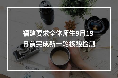 福建要求全体师生9月19日前完成新一轮核酸检测