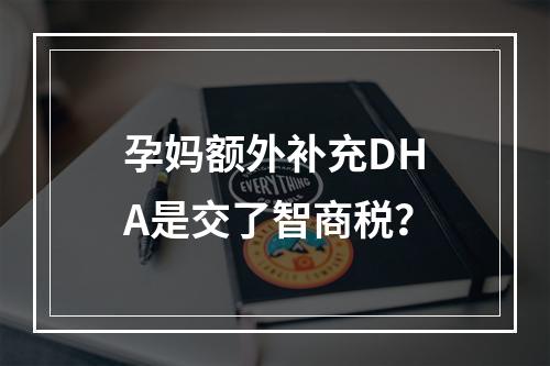 孕妈额外补充DHA是交了智商税？